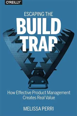 Escaping the Build Trap by Melissa Perri, published by O'Reilly Media