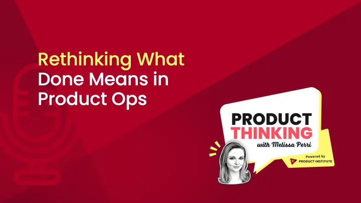Episode 268: Rethinking Done in Product Ops